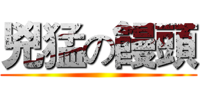 兇猛の饅頭 ()