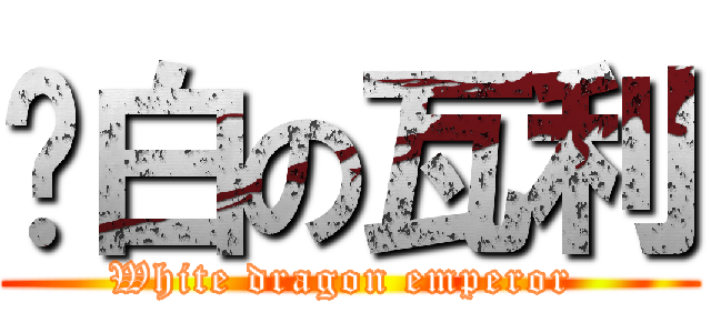 纯白の瓦利 (White dragon emperor )