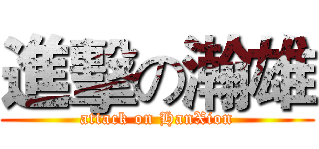 進擊の瀚雄 (attack on HanXion)