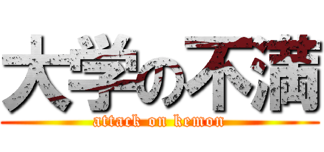 大学の不満 (attack on kemon)