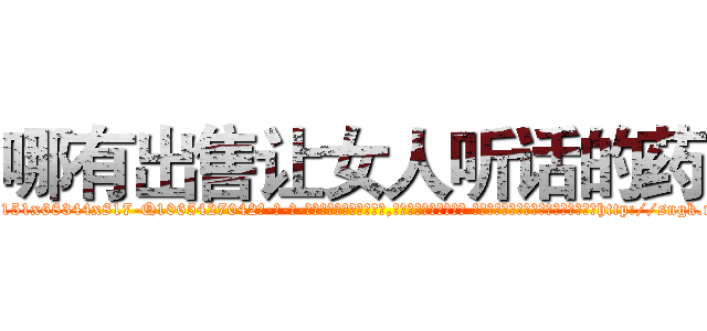 哪有出售让女人听话的药 (哪有出售让女人听话的药【电-话151x68344x817-Q1065427042元-吉-药-业】我们做的是长期生意,靠的是老客户长期支持 哪有出售让女人听话的药在发表了一篇http://sngk.net/yZXEhK

参考消息网我们做的是长期生意,靠的是老客户长期支持也许我们早该意识到，就连鲍勃·霍斯金斯（金球奖戏剧类电影男主角 
)