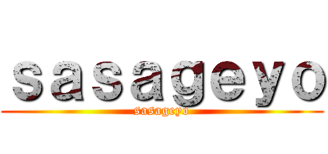 ｓａｓａｇｅｙｏ (sasageyo)