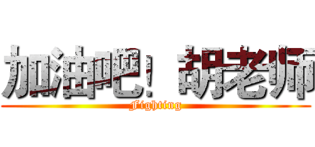 加油吧！胡老师 (Fighting)