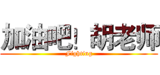 加油吧！胡老师 (Fighting)