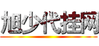 旭少代挂网 ()