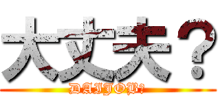 大丈夫？ (DAIJOB?)
