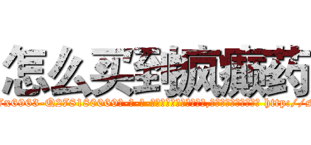 怎么买到疯癫药 (怎么买到疯癫药【电-186x2687x6963-Q278180069元-吉-药-业】我们做的是长期生意,靠的是老客户长期支持 http://sngk.net/nFnqF4
)