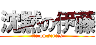 沈黙の伊藤 (ito on series)