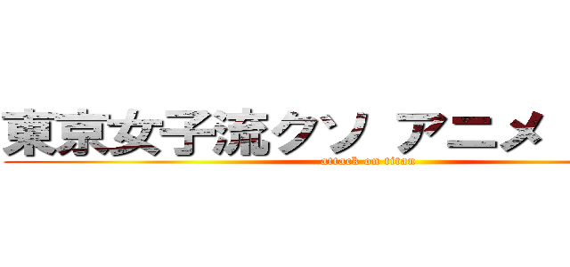東京女子流クソ アニメ 売れない (attack on titan)