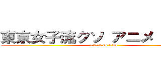 東京女子流クソ アニメ 売れない (attack on titan)