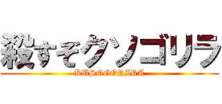 殺すぞクソゴリラ (KUSOGORIRA)