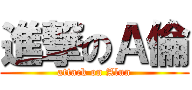 進撃のＡ倫 (attack on Alun)