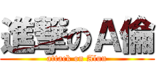 進撃のＡ倫 (attack on Alun)