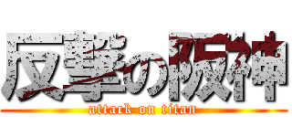 反撃の阪神 (attack on titan)