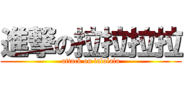 進撃の拉拉拉拉 (attack on lalalala)