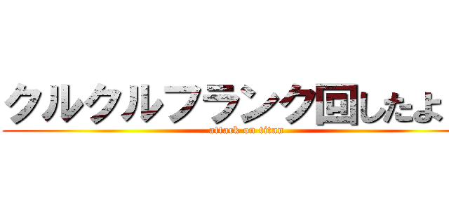 クルクルフランク回したよ！！ (attack on titan)