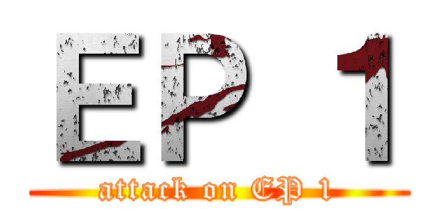 ＥＰ １ (attack on EP 1)
