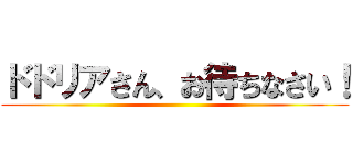 ドドリアさん、お待ちなさい！ ()