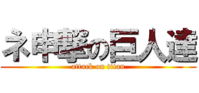 ネ申撃の巨人達 (attack on titan)