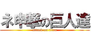 ネ申撃の巨人達 (attack on titan)
