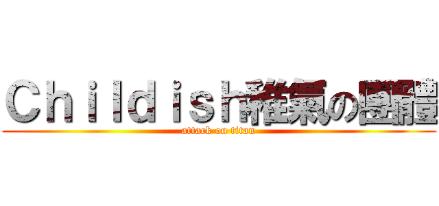 Ｃｈｉｌｄｉｓｈ稚氣の團體 (attack on titan)