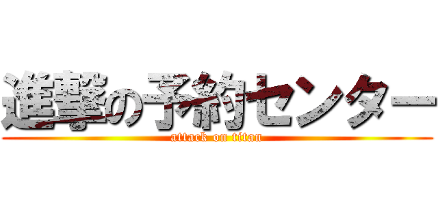 進撃の予約センター (attack on titan)