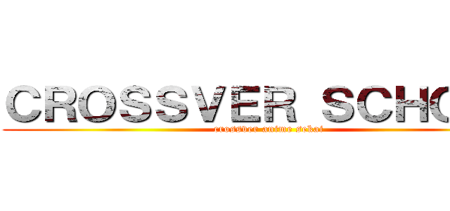 ＣＲＯＳＳＶＥＲ ＳＣＨＯＯＬ (crossver anime sekai)