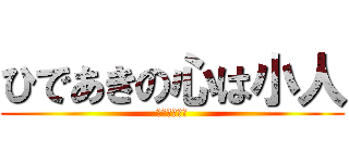 ひであきの心は小人 (なんか臭くね)