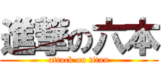 進撃の六本 (attack on titan)
