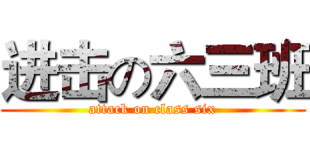 进击の六三班 (attack on class six)