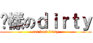 貓樣のｄｉｒｔｙ (cat look dirty)