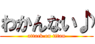 わかんない♪ (attack on titan)