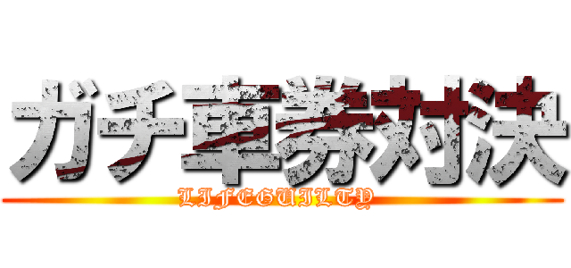 ガチ車券対決 (LIFEGUILTY )