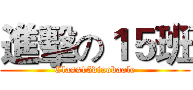 進擊の１５班 (Class15diaobaole)