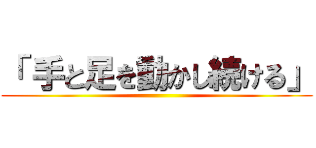 「 手と足を動かし続ける」 ()