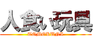 人食い玩具 (TOMOKUNI)