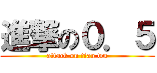 進撃の０．５ (attack on tian wu)