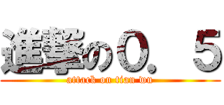 進撃の０．５ (attack on tian wu)