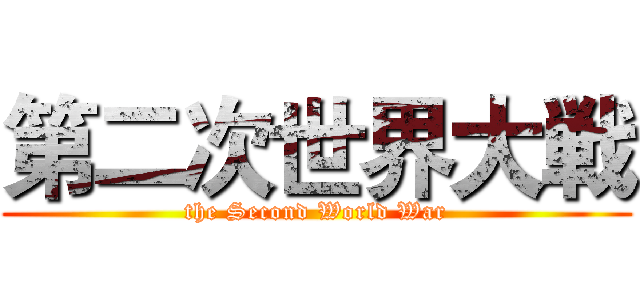 第二次世界大戦 (the Second World War)