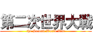 第二次世界大戦 (the Second World War)