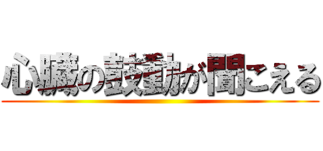 心臓の鼓動が聞こえる ()