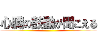 心臓の鼓動が聞こえる ()