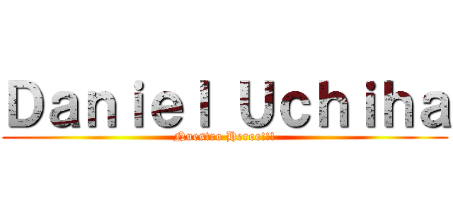 Ｄａｎｉｅｌ Ｕｃｈｉｈａ (Nuestro Heroe!!!)