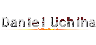 Ｄａｎｉｅｌ Ｕｃｈｉｈａ (Nuestro Heroe!!!)