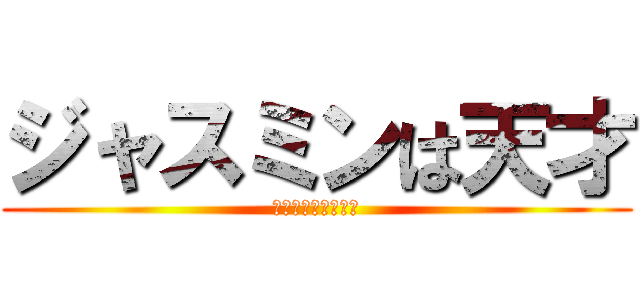 ジャスミンは天才 (やっぱりバカだった)