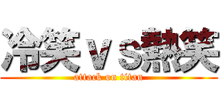 冷笑ｖｓ熱笑 (attack on titan)
