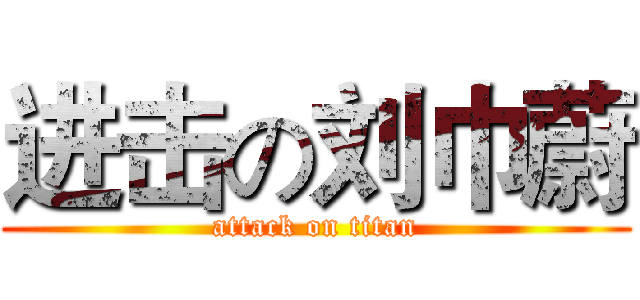 进击の刘巾蔚 (attack on titan)
