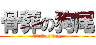 骨葬の狗尾 (Tail of dog)