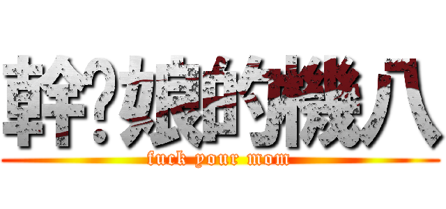 幹你娘的機八 (fuck your mom)