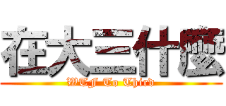 在大三什麼 (WTF To Third)